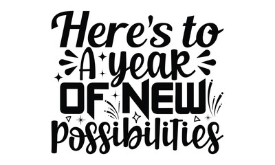 Here's to a year of new possibilities -Happy New Year T-shirt Design, Hand drawn calligraphy vector illustration, Illustration for prints on t-shirts and bags, posters