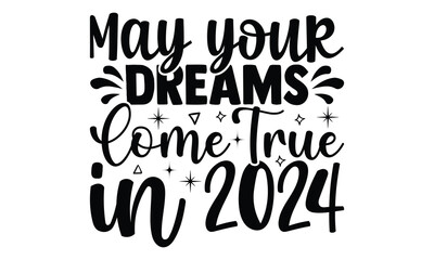 May your dreams come true in 2024 -Happy New Year T-shirt Design, Hand drawn calligraphy vector illustration, Illustration for prints on t-shirts and bags, posters