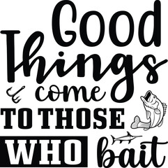 Good things come to those who bait Fishing typography T-shirts and SVG Designs for Clothing and Accessories