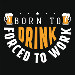 Born to drink forced to work beer drinking tshirt design 