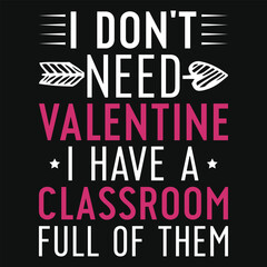 I don't need valentine i have a classroom typography tshirt design