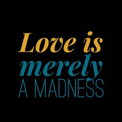 Love is merely a madness love quotes for love, motivation, success, life, inspiration, successfull life, and t-shirt design. 