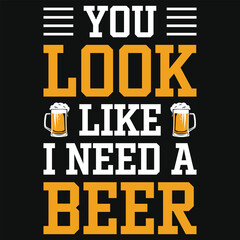 You look like i need a beer tshirt design