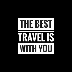 the best travel is with you simple typography with black background