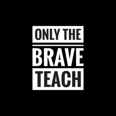 only the brave teach simple typography with black background