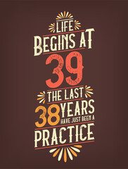Life Begins At 39, The Last 38 Years Have Just Been a Practice. 39 Years Birthday T-shirt