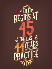 Naklejka premium Life Begins At 45, The Last 44 Years Have Just Been a Practice. 45 Years Birthday T-shirt