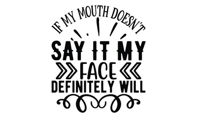 If My Mouth Doesn’t Say It My face definitely will, Sarcasm t-shirt design vector file. - obrazy, fototapety, plakaty