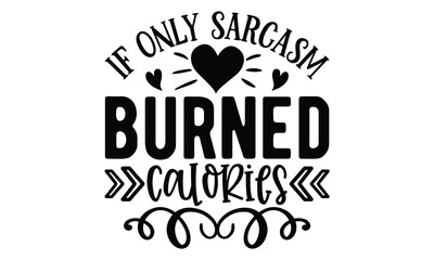 if only sarcasm burned calories, Sarcasm t-shirt design vector file.