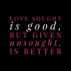Fototapeta na wymiar love sought is good, but given unsought is better. motivational quotes and love quotes for motivation, success, inspiration, love, and t-shirt design.
