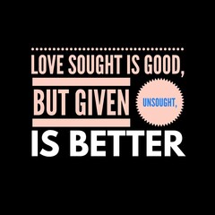 love sought is good, but given unsought is better. motivational quotes and love quotes for motivation, success, inspiration, love, and t-shirt design.