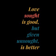 Fototapeta na wymiar love sought is good, but given unsought is better. motivational quotes and love quotes for motivation, success, inspiration, love, and t-shirt design.