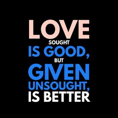 love sought is good, but given unsought is better. motivational quotes and love quotes for motivation, success, inspiration, love, and t-shirt design.