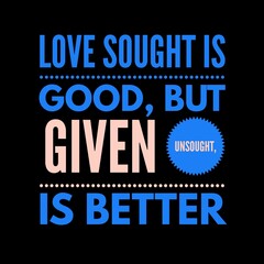 Love sought is good, but given unsought is better. Love quotes for love, motivation, inspiration, success, and t-shirt design. 