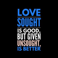 Love sought is good, but given unsought is better. Love quotes for love, motivation, inspiration, success, and t-shirt design. 