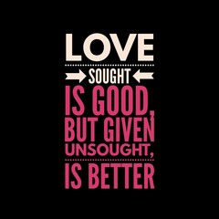 Fototapeta premium Love sought is good, but given unsought is better. Love quotes for love, motivation, inspiration, success, and t-shirt design. 