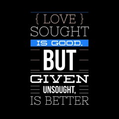 Obraz premium Love sought is good, but given unsought is better. Love quotes for love, motivation, inspiration, success, and t-shirt design. 
