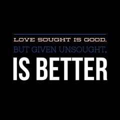 Love sought is good, but given unsought is better. Love quotes for love, motivation, inspiration, success, and t-shirt design. 