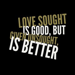 Love sought is good, but given unsought is better. Love quotes for love, motivation, inspiration, success, and t-shirt design. 