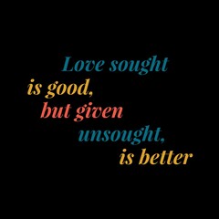 Love sought is good, but given unsought is better. Love quotes for love, motivation, inspiration, success, and t-shirt design. 