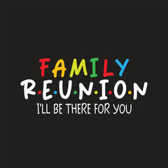 Family Reunion I'll Be There For You. T-Shirt Design, Posters, Greeting Cards, Textiles, and Sticker Vector Illustration