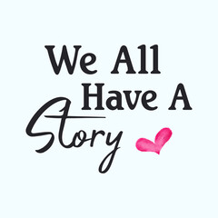 We All Have A Story, Deep Message Typography T-Shirt Design With Watercolor Heart