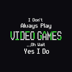 I Don't Always Play Video Games. Oh wait, yes, I do. Funny Typography Gaming Design For T-shirt And Other Merchandise