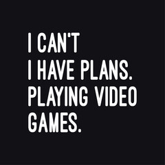 I can't I have plans, playing video games. Gaming typography tee shirt design