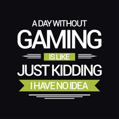 A day without gaming I like just kidding I have no idea. Funny Quote Typography Gaming Design for T-shirt And Other Merchandise