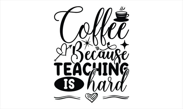 Coffee because teaching is hard - Techer SVG Design, This Illustration Can Be Used As A Print on T-Shirts and Bags, Stationary or As A Poster.