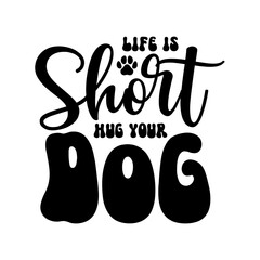 Life Is Short Hug Your Dog SVG