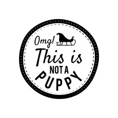 Christmas Silhouette round sing t-shirt print Design with quote omg this is not a puppy. Merry Christmas badge isolated on white. Happy holidays stock design