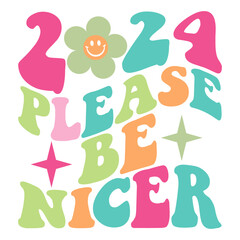 2024 Please Be Nicer. Happy New Year 2024 Svg Groovy Wavy Retro Sublimation T-shirt Design