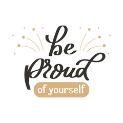 Be proud of yourself. Lettering. Calligraphic handwritten inscription, quote, phrase. Banner, print, postcard, poster, typographic design.