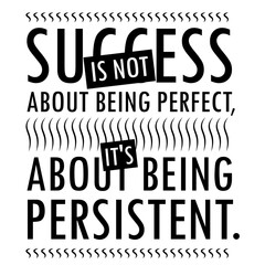 Success is not about being perfect, it’s about being persistent