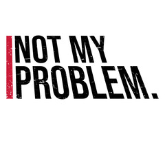 Not My Problem Funny Sarcastic Saying Humor Joke