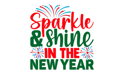 Sparkle and shine in the New Year- Happy New Year T-shirt Design, Hand drawn calligraphy vector illustration, Illustration for prints on t-shirts and bags, posters
