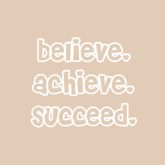 Motivational quote Believe, achieve, succeed. Inspirational quote about life