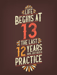 Life Begins At 13, The Last 12 Years Have Just Been a Practice. 13 Years Birthday T-shirt