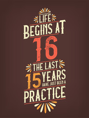 Life Begins At 16, The Last 15 Years Have Just Been a Practice. 16 Years Birthday T-shirt