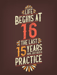 Obraz premium Life Begins At 16, The Last 15 Years Have Just Been a Practice. 16 Years Birthday T-shirt