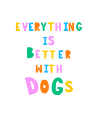 Funny Colorful Vector Print for Dogs Lovers. Everything is Better with Dogs. Infantile Style Slogan with Vibrant Colors Letters. Hand Written Multicolor Saying ideal for Poster, Wall Art, Card. RGB.