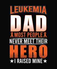 LEUKEMIA DAD MOST PEOPLE NEVER MEET THEIR HERO I RAISED MINE TSHIRT DESIGN