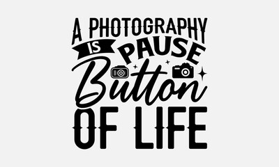 A Photography Is Pause Button Of Life - Photographer T-Shirt Design, Hand Drawn Lettering And Calligraphy, Used For Prints On Bags, Poster, Banner, Flyer And Mug, Pillows.