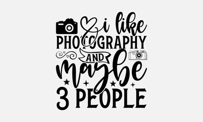 I Like Photography and Maybe 3 People - Photographer T-Shirt Design, Hand Lettering Illustration For Your Design,  Cut Files For Poster, Banner, Prints On Bags, Digital Download.