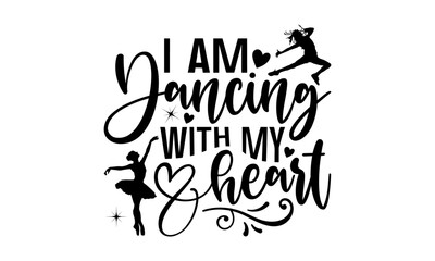 I Am Dancing With My Heart - Dancing T shirt Design, Modern calligraphy, Conceptual handwritten phrase calligraphic, Cutting Cricut and Silhouette, EPS 10