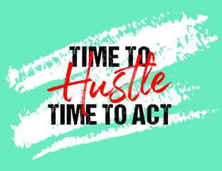 Time to hustle time to act motivational quote grunge lettering, Short phrases, typography, slogan design, brush strokes background, posters, labels, etc.