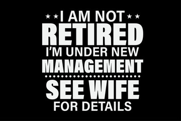 Fototapeta premium I Am Not Retired I'm Under New Management See Wife For Details T-Shirt Design
