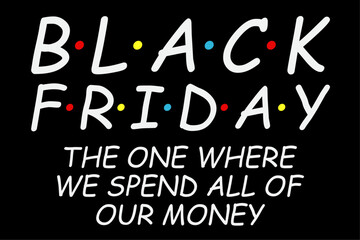 Black Friday The One Where We Spend All Of Our Money Funny Black Friday T-Shirt Design