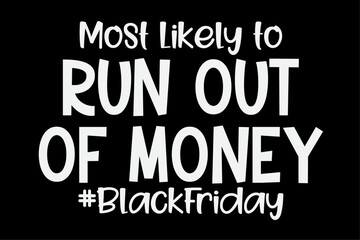 Most Likely To Run Out Of Money Funny Black Friday T-Shirt Design